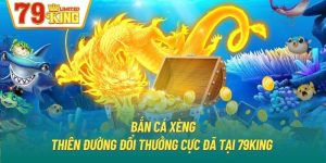 Bắn Cá Xèng | Thiên Đường Đổi Thưởng Cực Đã Tại 79King