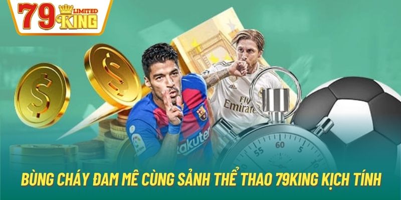 Bùng cháy đam mê cùng sảnh thể thao 79King kịch tính