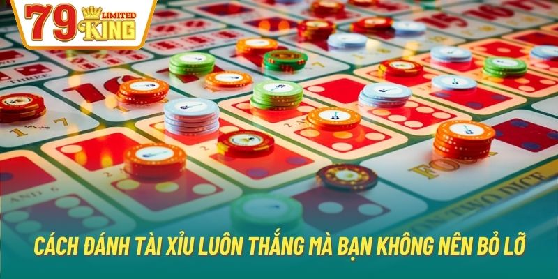 Cách đánh Tài Xỉu luôn thắng mà bạn không nên bỏ lỡ