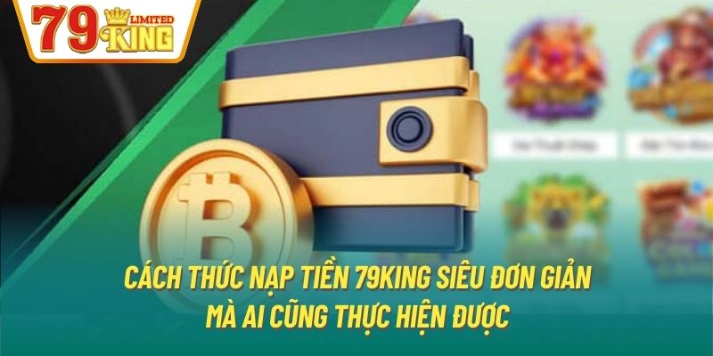 Cách thức nạp tiền 79King siêu đơn giản mà ai cũng thực hiện được