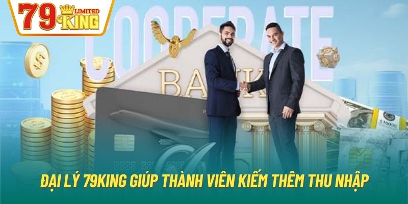 Đại lý 79King giúp thành viên kiếm thêm thu nhập