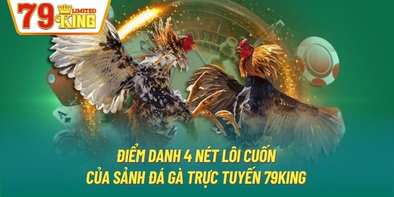 Điểm danh 4 nét lôi cuốn của sảnh đá gà trực tuyến 79King