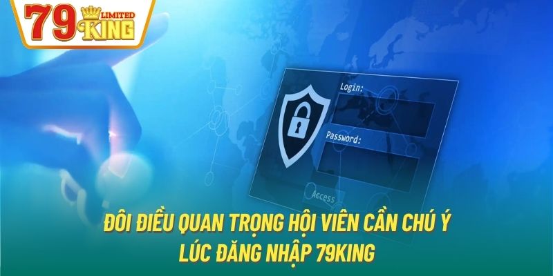 Đôi điều quan trọng hội viên cần chú ý lúc đăng nhập 79King