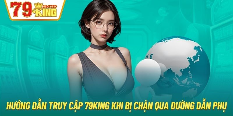 Hướng dẫn truy cập 79king khi bị chặn qua đường dẫn phụ