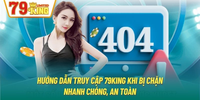 Hướng Dẫn Truy Cập 79king Khi Bị Chặn Nhanh Chóng, An Toàn