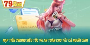 Nạp Tiền 79King Siêu Tốc Và An Toàn Cho Tất Cả Người Chơi