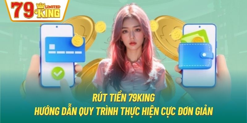 Rút Tiền 79King | Hướng Dẫn Quy Trình Thực Hiện Cực Đơn Giản