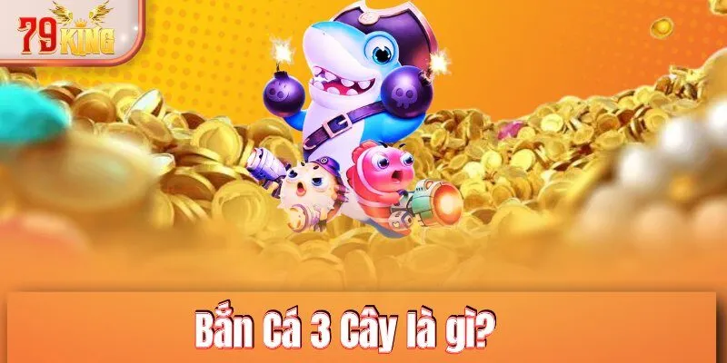 Bắn Cá 3 Cây là gì?