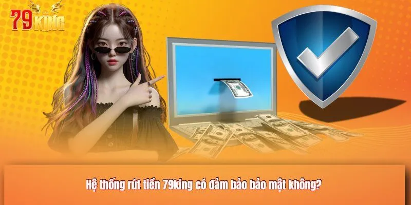 Hệ thống rút tiền có đảm bảo bảo mật không?
