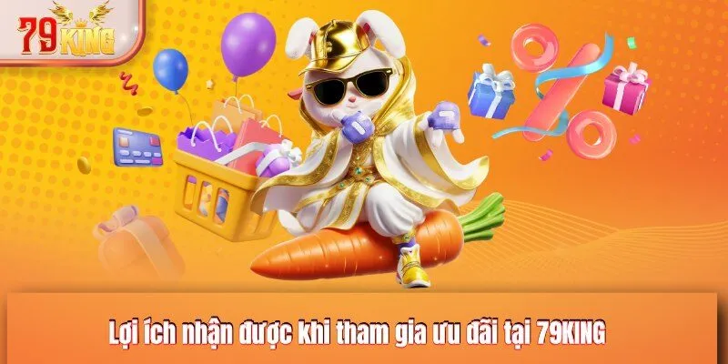 Lợi ích nhận được khi tham gia ưu đãi tại 79KING